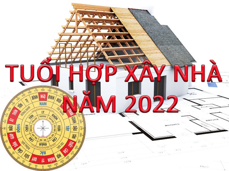 Năm 2022 tuổi nào làm nhà được tốt đẹp may mắn ?